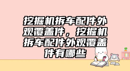 挖掘機(jī)拆車配件外觀覆蓋件，挖掘機(jī)拆車配件外觀覆蓋件有哪些