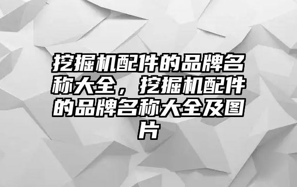 挖掘機(jī)配件的品牌名稱大全，挖掘機(jī)配件的品牌名稱大全及圖片