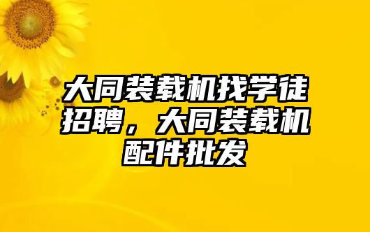 大同裝載機找學徒招聘，大同裝載機配件批發(fā)