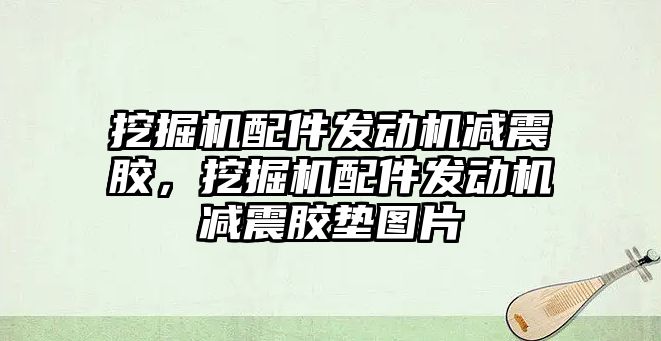 挖掘機配件發(fā)動機減震膠，挖掘機配件發(fā)動機減震膠墊圖片