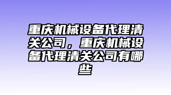 重慶機械設備代理清關公司，重慶機械設備代理清關公司有哪些