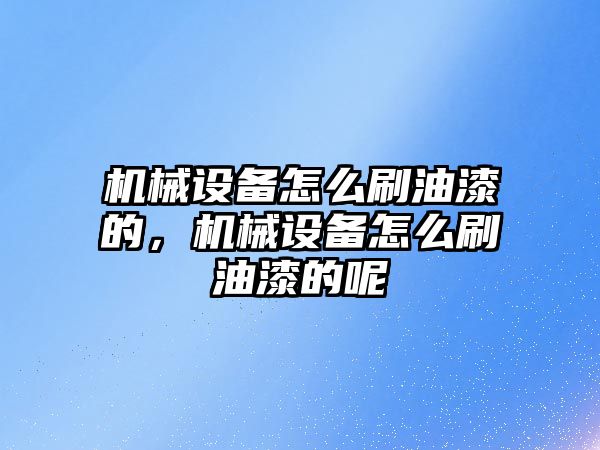 機械設(shè)備怎么刷油漆的，機械設(shè)備怎么刷油漆的呢