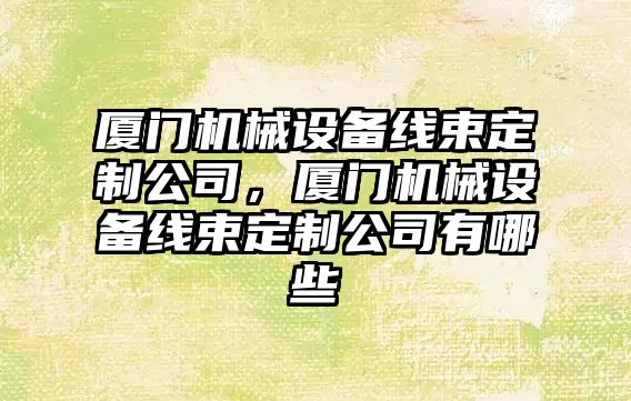 廈門機械設備線束定制公司，廈門機械設備線束定制公司有哪些