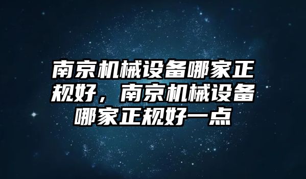 南京機(jī)械設(shè)備哪家正規(guī)好，南京機(jī)械設(shè)備哪家正規(guī)好一點(diǎn)