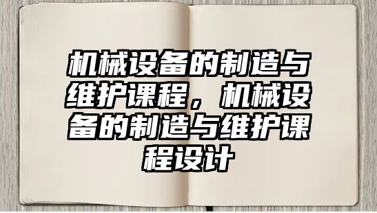 機械設(shè)備的制造與維護課程，機械設(shè)備的制造與維護課程設(shè)計