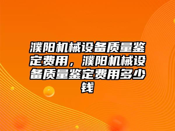 濮陽機械設備質量鑒定費用，濮陽機械設備質量鑒定費用多少錢