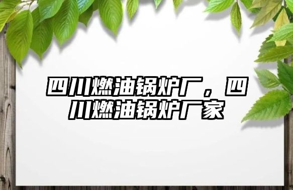 四川燃油鍋爐廠，四川燃油鍋爐廠家