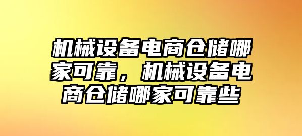 機(jī)械設(shè)備電商倉儲哪家可靠，機(jī)械設(shè)備電商倉儲哪家可靠些