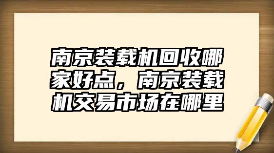 南京裝載機(jī)回收哪家好點(diǎn)，南京裝載機(jī)交易市場(chǎng)在哪里