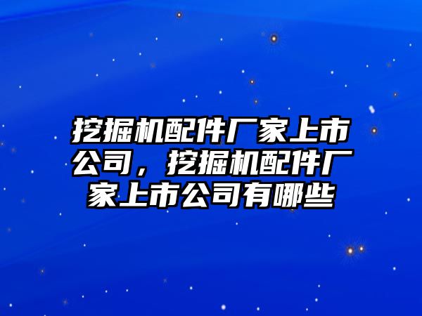 挖掘機(jī)配件廠家上市公司，挖掘機(jī)配件廠家上市公司有哪些