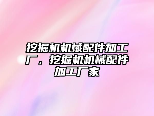 挖掘機機械配件加工廠，挖掘機機械配件加工廠家