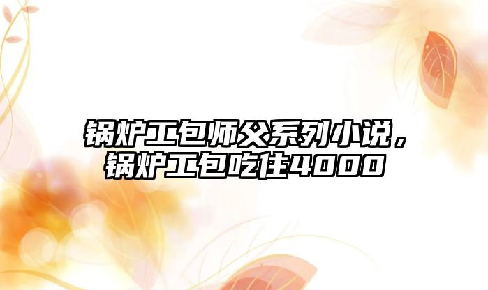 鍋爐工包師父系列小說，鍋爐工包吃住4000