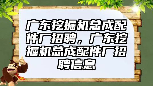 廣東挖掘機(jī)總成配件廠招聘，廣東挖掘機(jī)總成配件廠招聘信息