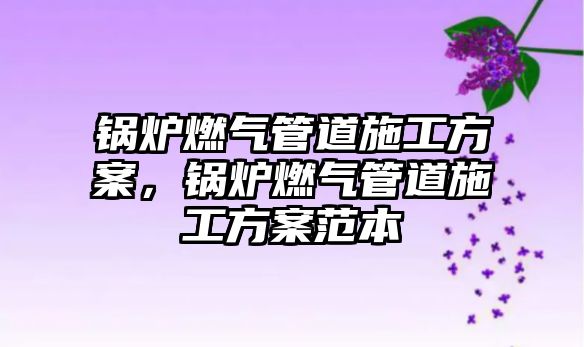 鍋爐燃?xì)夤艿朗┕し桨?，鍋爐燃?xì)夤艿朗┕し桨阜侗? class=