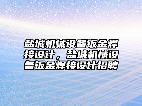 鹽城機械設備鈑金焊接設計，鹽城機械設備鈑金焊接設計招聘