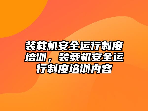 裝載機安全運行制度培訓(xùn)，裝載機安全運行制度培訓(xùn)內(nèi)容