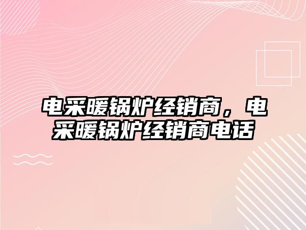 電采暖鍋爐經(jīng)銷商，電采暖鍋爐經(jīng)銷商電話