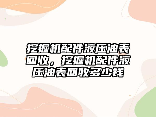 挖掘機配件液壓油表回收，挖掘機配件液壓油表回收多少錢