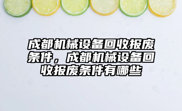 成都機(jī)械設(shè)備回收?qǐng)?bào)廢條件，成都機(jī)械設(shè)備回收?qǐng)?bào)廢條件有哪些