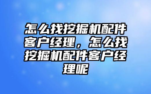 怎么找挖掘機配件客戶經(jīng)理，怎么找挖掘機配件客戶經(jīng)理呢