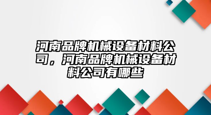 河南品牌機(jī)械設(shè)備材料公司，河南品牌機(jī)械設(shè)備材料公司有哪些