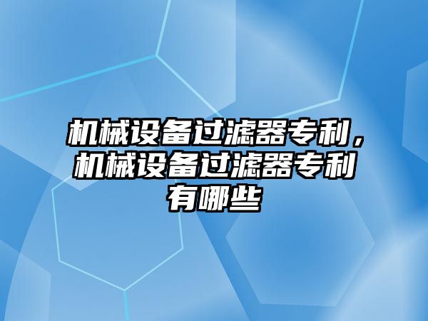 機械設備過濾器專利，機械設備過濾器專利有哪些