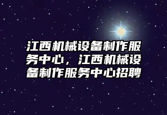 江西機(jī)械設(shè)備制作服務(wù)中心，江西機(jī)械設(shè)備制作服務(wù)中心招聘