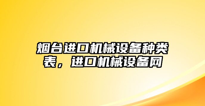 煙臺進口機械設備種類表，進口機械設備網(wǎng)