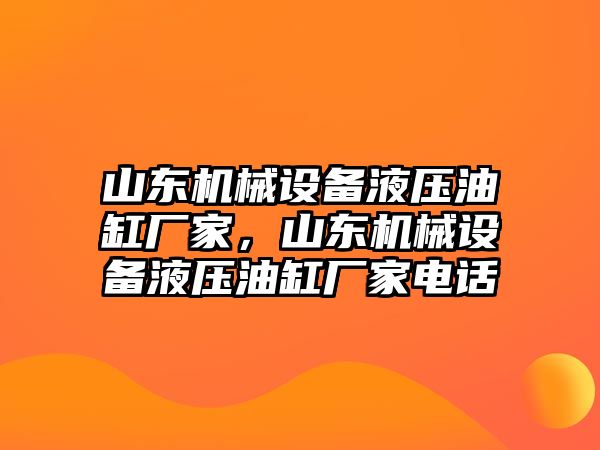 山東機械設備液壓油缸廠家，山東機械設備液壓油缸廠家電話