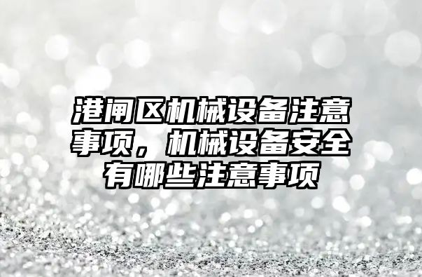 港閘區(qū)機械設備注意事項，機械設備安全有哪些注意事項