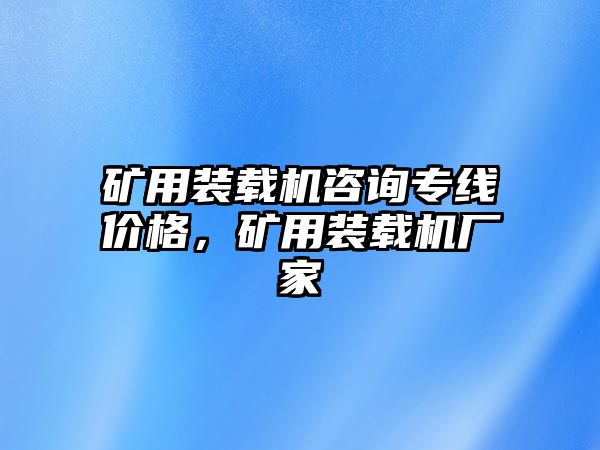 礦用裝載機(jī)咨詢專線價(jià)格，礦用裝載機(jī)廠家