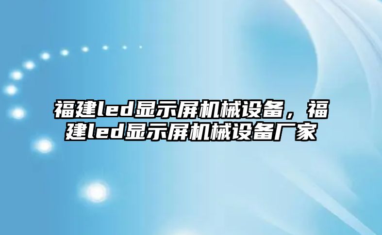 福建led顯示屏機械設(shè)備，福建led顯示屏機械設(shè)備廠家