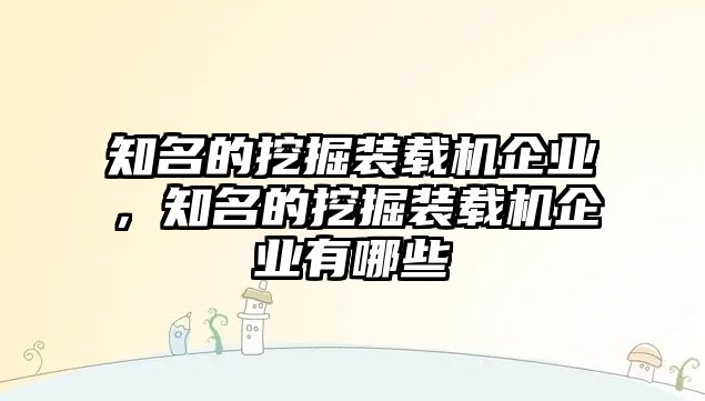 知名的挖掘裝載機(jī)企業(yè)，知名的挖掘裝載機(jī)企業(yè)有哪些