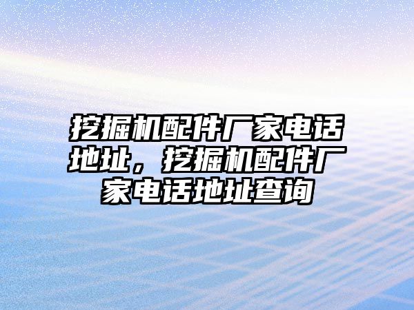 挖掘機(jī)配件廠家電話地址，挖掘機(jī)配件廠家電話地址查詢