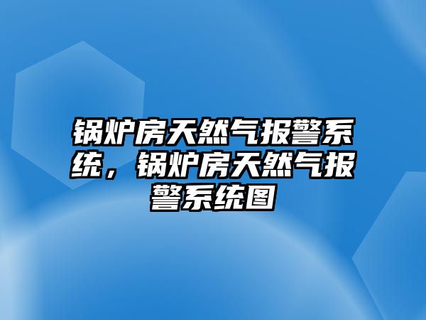 鍋爐房天然氣報警系統(tǒng)，鍋爐房天然氣報警系統(tǒng)圖