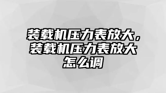 裝載機壓力表放大，裝載機壓力表放大怎么調(diào)