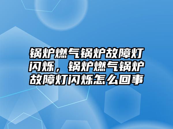 鍋爐燃?xì)忮仩t故障燈閃爍，鍋爐燃?xì)忮仩t故障燈閃爍怎么回事