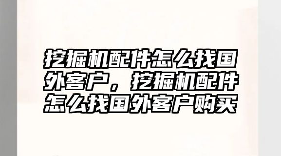 挖掘機配件怎么找國外客戶，挖掘機配件怎么找國外客戶購買