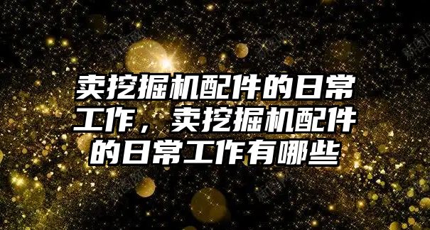 賣挖掘機配件的日常工作，賣挖掘機配件的日常工作有哪些