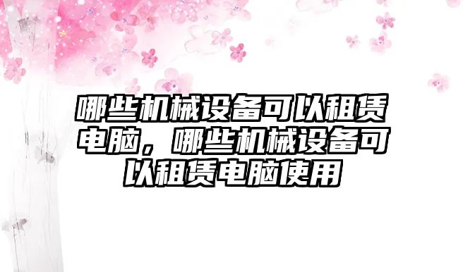 哪些機械設備可以租賃電腦，哪些機械設備可以租賃電腦使用