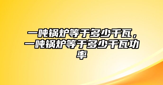 一噸鍋爐等于多少千瓦，一噸鍋爐等于多少千瓦功率