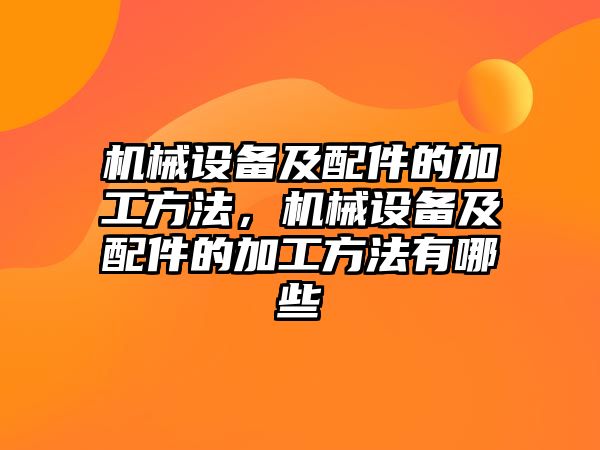 機械設備及配件的加工方法，機械設備及配件的加工方法有哪些