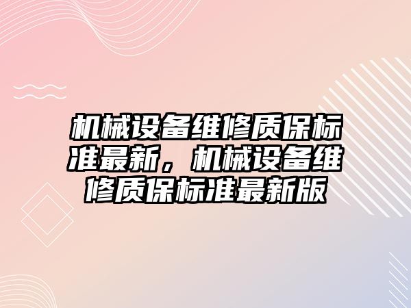 機械設備維修質(zhì)保標準最新，機械設備維修質(zhì)保標準最新版