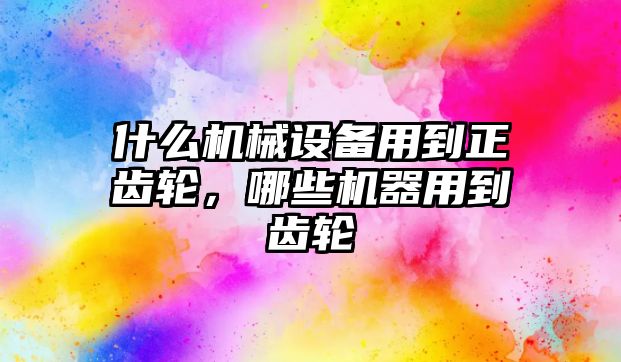 什么機械設備用到正齒輪，哪些機器用到齒輪