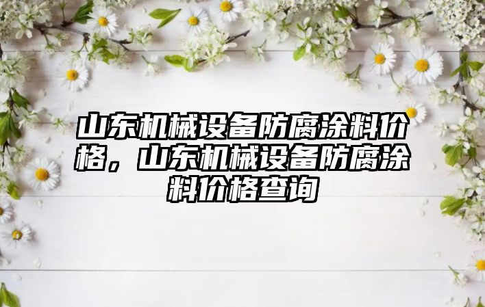 山東機械設備防腐涂料價格，山東機械設備防腐涂料價格查詢