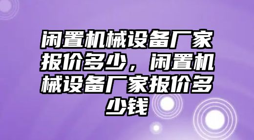 閑置機(jī)械設(shè)備廠家報(bào)價(jià)多少，閑置機(jī)械設(shè)備廠家報(bào)價(jià)多少錢