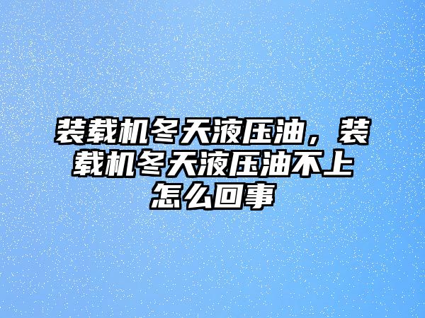 裝載機(jī)冬天液壓油，裝載機(jī)冬天液壓油不上怎么回事