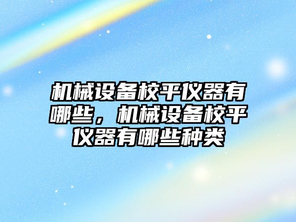 機械設(shè)備校平儀器有哪些，機械設(shè)備校平儀器有哪些種類