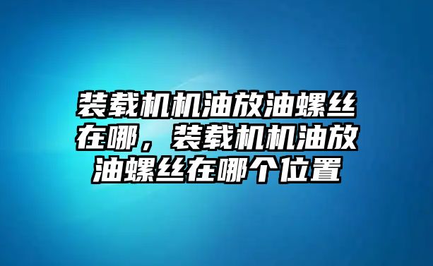 裝載機機油放油螺絲在哪，裝載機機油放油螺絲在哪個位置