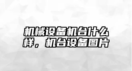 機(jī)械設(shè)備機(jī)臺(tái)什么樣，機(jī)臺(tái)設(shè)備圖片